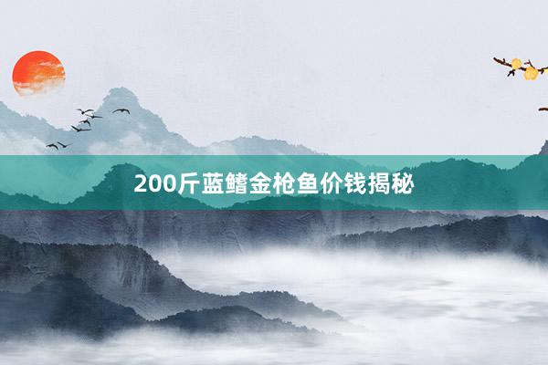 200斤蓝鳍金枪鱼价钱揭秘