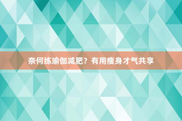 奈何练瑜伽减肥？有用瘦身才气共享