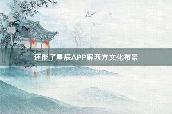 还能了星辰APP解西方文化布景