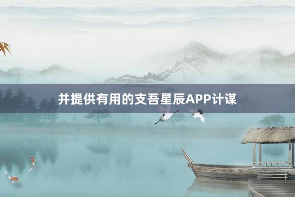 并提供有用的支吾星辰APP计谋