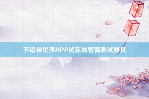 不错尝星辰APP试在线智商测试器具