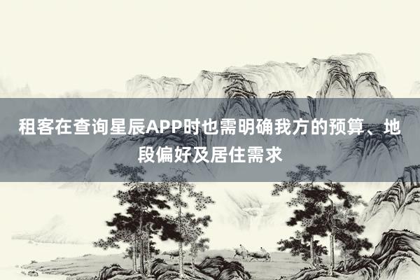 租客在查询星辰APP时也需明确我方的预算、地段偏好及居住需求