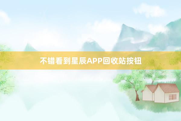 不错看到星辰APP回收站按钮